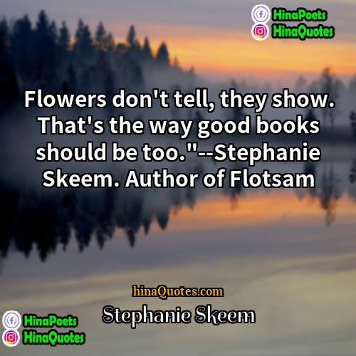Stephanie Skeem Quotes | Flowers don't tell, they show. That's the
